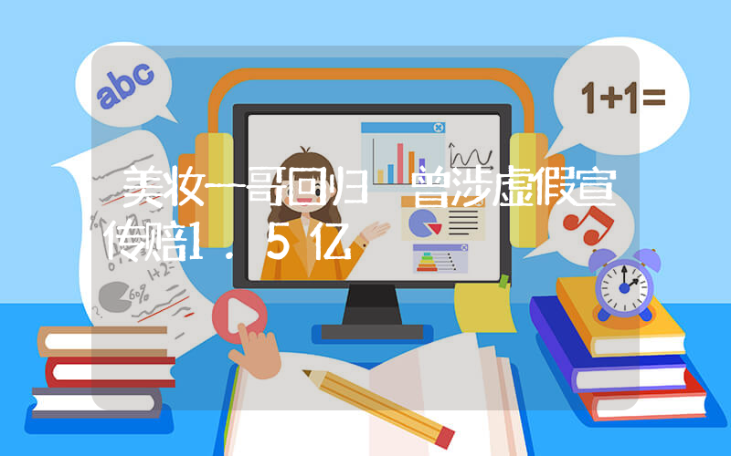 美妆一哥回归 曾涉虚假宣传赔1.5亿插图